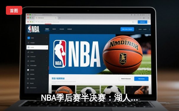 NBA季后赛半决赛：湖人主场险胜勇士，詹姆斯关键三分锁定胜局