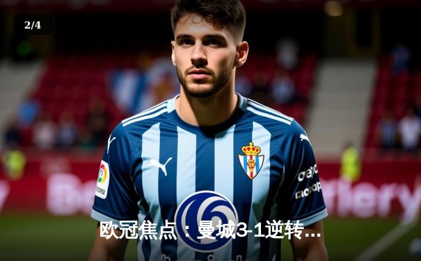 欧冠焦点：曼城3-1逆转巴黎，德布劳内两射一传闪耀全场 - 2