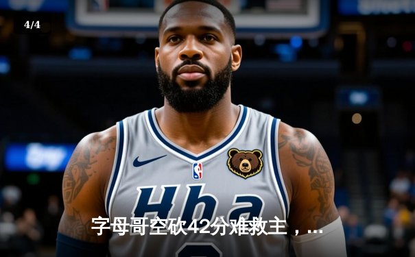 字母哥空砍42分难救主，凯尔特人双探花合砍68分主场力擒雄鹿 - 4