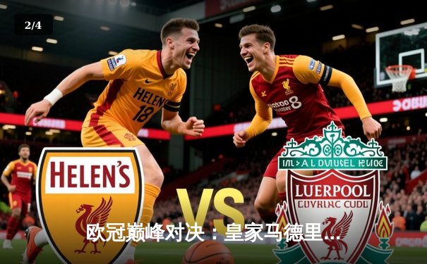 欧冠巅峰对决：皇家马德里3-1逆转利物浦，维尼修斯双响加冕新王 - 2