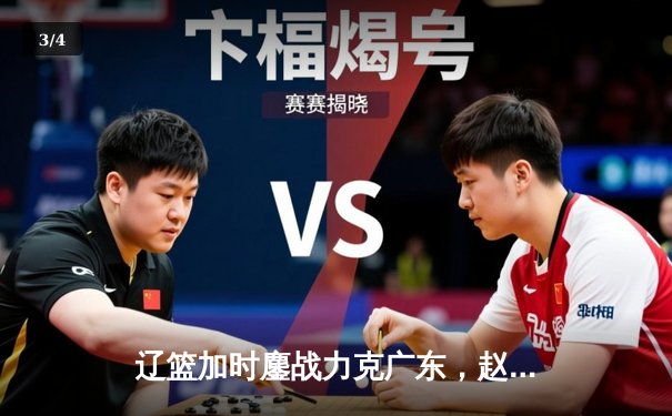 辽篮加时鏖战力克广东，赵继伟三双导演天王山逆转 - 3