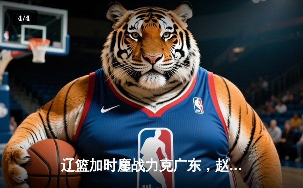 辽篮加时鏖战力克广东，赵继伟三双导演天王山逆转 - 4