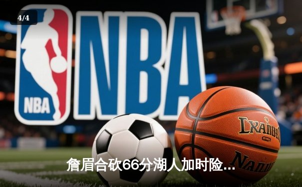 詹眉合砍66分湖人加时险胜勇士，库里空砍40分难救主 - 4